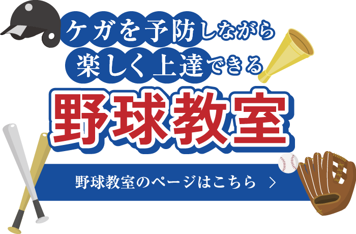 ケガを予防しながら楽しく上達できる 野球教室 野球教室のページはこちら